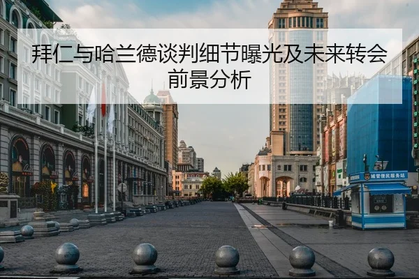 拜仁与哈兰德谈判细节曝光及未来转会前景分析